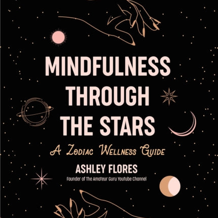 Mindfulness Through the Stars: A Zodiac Wellness Guide (An essential guide for all zodiac signs, personality types, and understanding yourself)