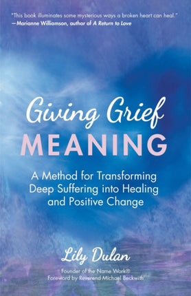 Giving Grief Meaning: A Method for Transforming Deep Suffering into Healing and Positive Change (Death and Bereavement, Spiritual Healing, Grief Gift)