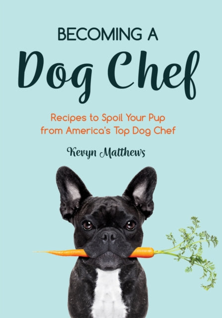 Becoming a Dog Chef: Stories and Recipes to Spoil