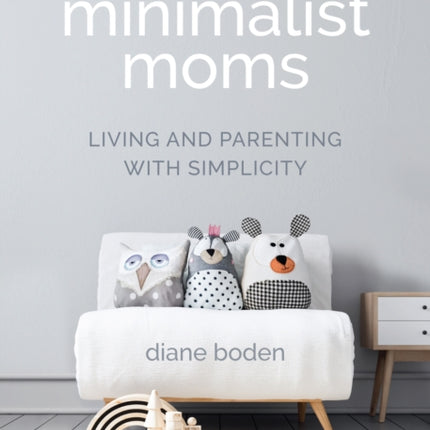 Minimalist Moms: Living and Parenting with