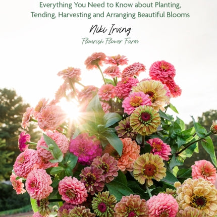 Growing Flowers: Everything You Need to Know About Planting, Tending, Harvesting and Arranging Beautiful Blooms (Flower Gardening for Beginners)