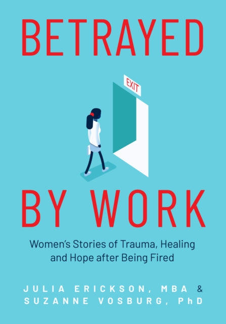 Betrayed by Work: Women’s Stories of Trauma, Healing and Hope after Being Fired (Vocational Guidance and Job Advice for Invaluable Women)