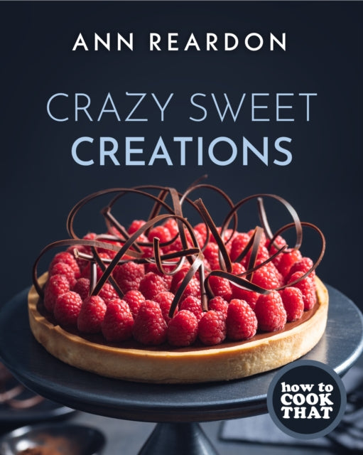 How to Cook That: Crazy Sweet Creations (The Ann Reardon Cookbook)