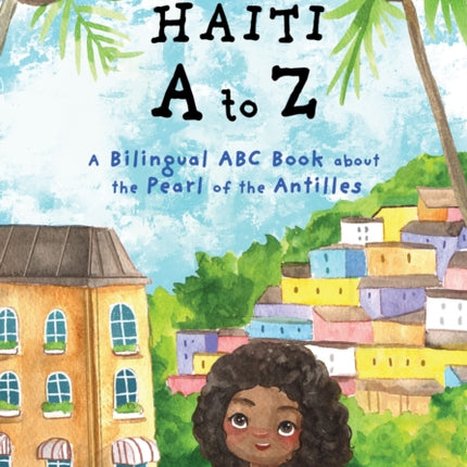 Haiti A to Z: A Bilingual ABC Book about the Pearl of the Antilles (Reading Age Baby - 4 Years)