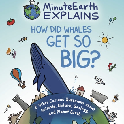 MinuteEarth Explains: How Did Whales Get So Big? And Other Curious Questions about Animals, Nature, Geology, and Planet Earth (Science Book for Kids)