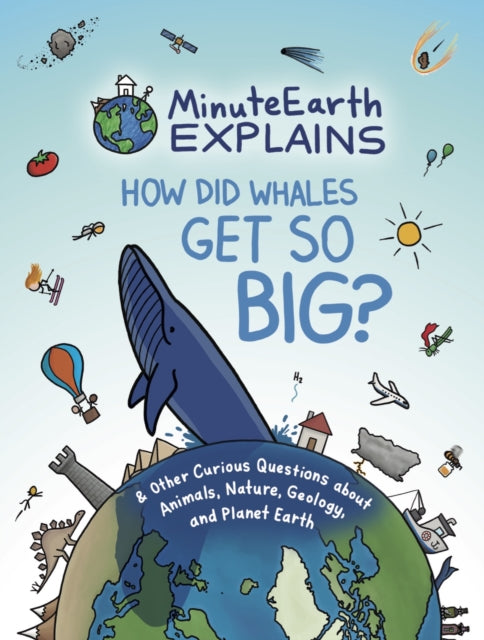 MinuteEarth Explains: How Did Whales Get So Big? And Other Curious Questions about Animals, Nature, Geology, and Planet Earth (Science Book for Kids)