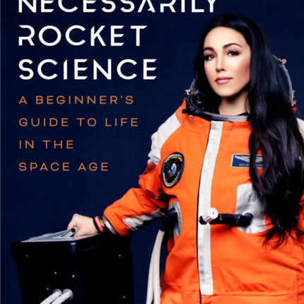 Not Necessarily Rocket Science: A Beginner’s Guide to Life in the Space Age