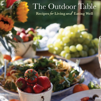 The Outdoor Table: Recipes for Living and Eating Well (The Basics of Entertaining Outdoors From Cooking Food to Tablesetting)