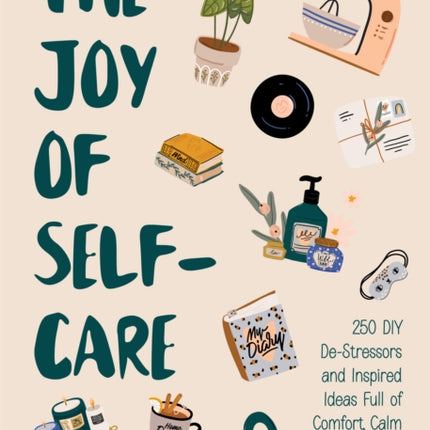 The Joy of Self-Care: 250 DIY De-Stressors and