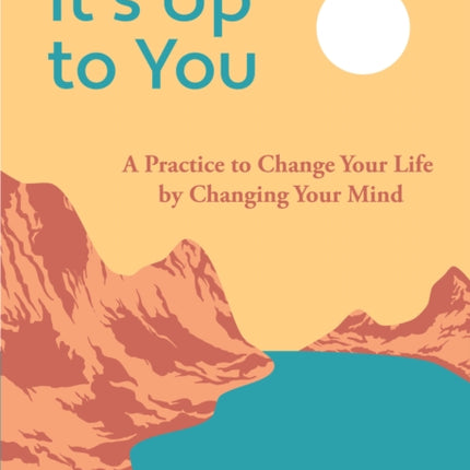 It's Up to You: A Practice to Change Your Life by Changing Your Mind (Finding Inner Peace, Positive Thoughts, Change your Life)