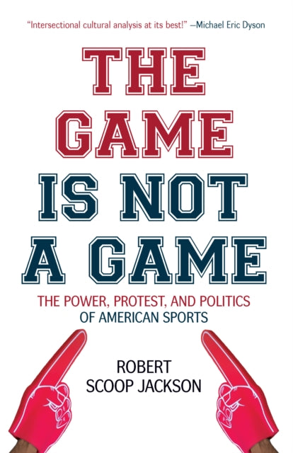 The Game is Not a Game: The Power, Protest and Politics of American Sports