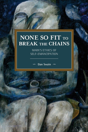 None So Fit to Break the Chains: Marx’s Ethics of