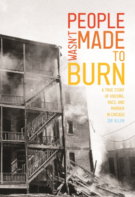 People Wasn't Made to Burn: A True Story of Housing, Race, and Murder in Chicago