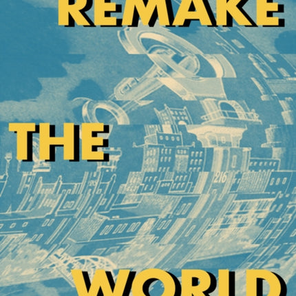 Remake the World: Essays, Reflections, Rebellions