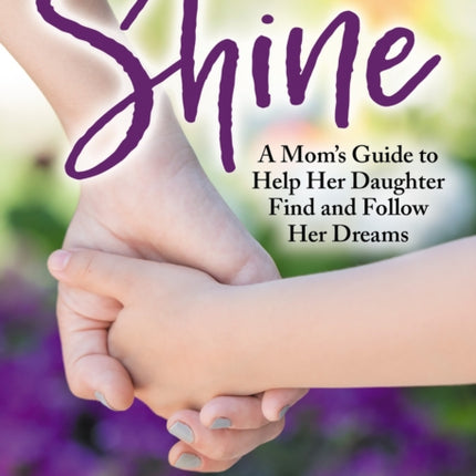 Shine: A Mom’s Guide to Help Her Daughter Find