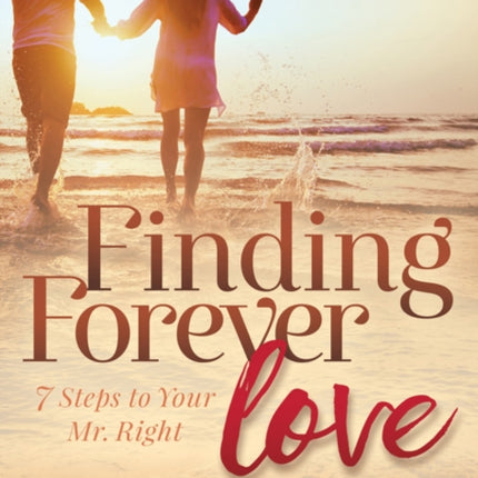 Finding Forever Love: 7 Steps to Your Mr. Right
