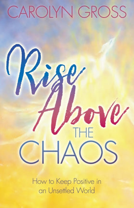 Rise Above the Chaos: How to Keep Positive in an