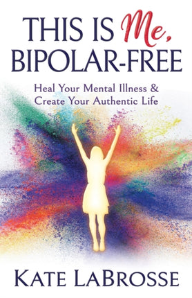 This is Me, Bipolar-Free: Heal Your Mental