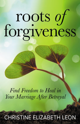 Roots of Forgiveness: Find Freedom to Heal in