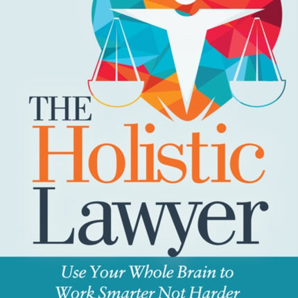 The Holistic Lawyer: Use Your Whole Brain to Work