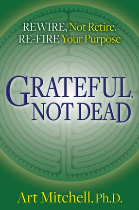 Grateful, Not Dead: Rewire, Not Retire. Re-fire