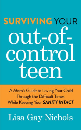 Surviving Your Out-of-Control Teen: A Mom’s Guide