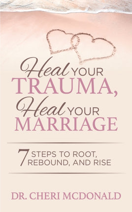 Heal Your Trauma, Heal Your Marriage: 7 Steps to