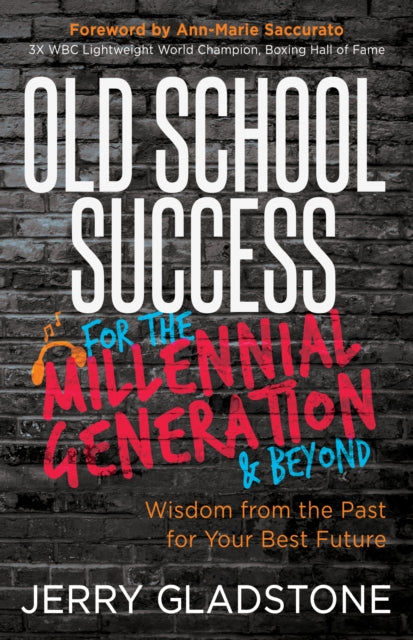 Old School Success for the Millennial Generation & Beyond: Wisdom from the Past for Your Best Future