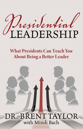 Presidential Leadership: What Presidents Can Teach You About Being a Better Leader