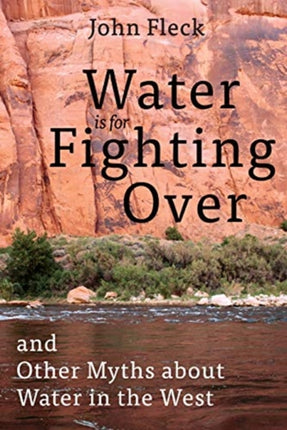 Water Is for Fighting Over: And Other Myths about Water in the West