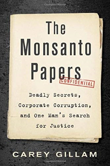 The Monsanto Papers: Deadly Secrets, Corporate Corruption, and One Man's Search for Justice