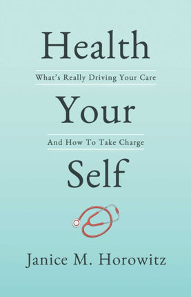 Health Your Self: What's Really Driving Your Care and How to Take Charge