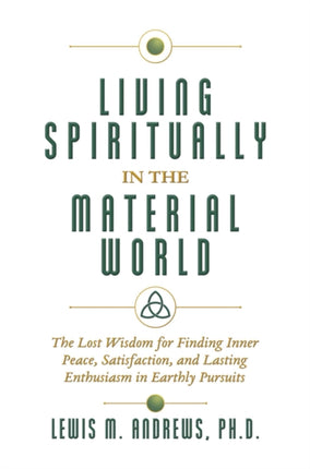 Living Spiritually in the Material World The Lost Wisdom for Finding Inner Peace Satisfaction and Lasting Enthusiasm in Earthly Pursuits