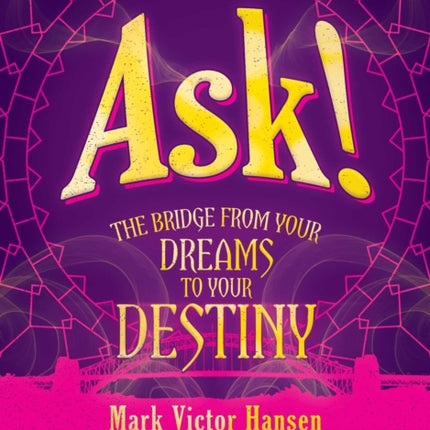 Ask!: The Bridge from Your Dreams to Your Destiny