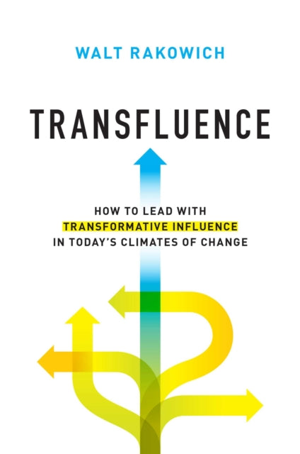 Transfluence: How to Lead with Transformative Influence in Today's Climates of Change