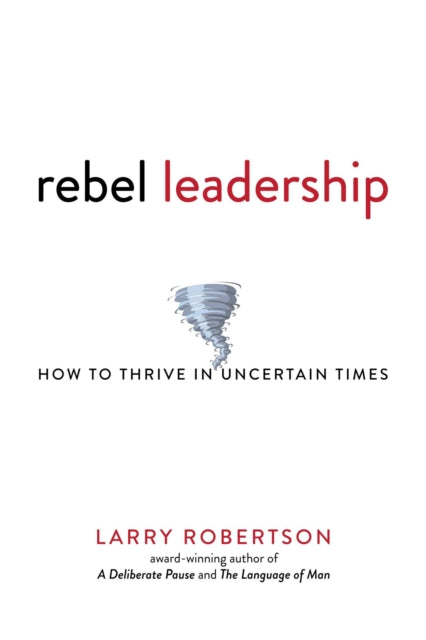 Rebel Leadership: How to Thrive in Uncertain Times