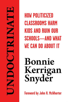 Undoctrinate: How Politicized Classrooms Harm Kids and Ruin Our Schools--And What We Can Do about It