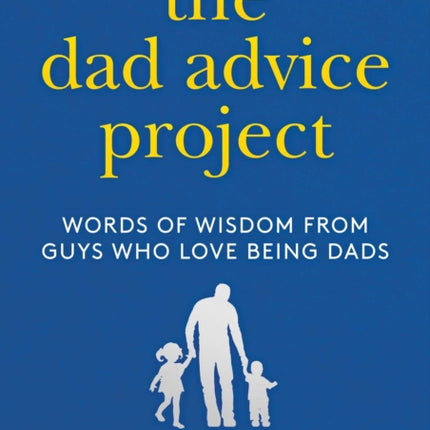 The Dad Advice Project: Words of Wisdom From Guys Who Love Being Dads