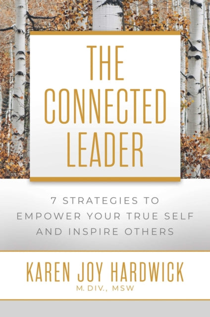 The Connected Leader: 7 Strategies to Empower Your True Self and Inspire Others