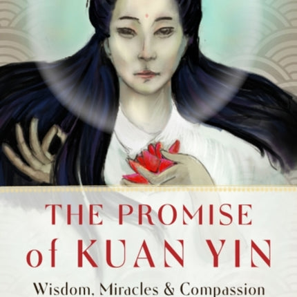 The Promise of Kuan Yin: Wisdom, Miracles & Compassion