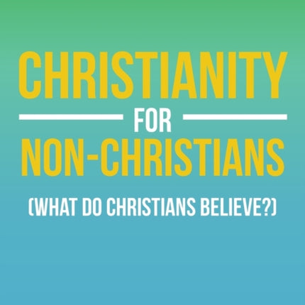 Christianity for Non-Christians (What do Christians Believe?)