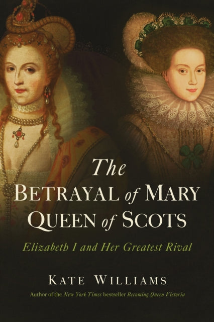 The Betrayal of Mary, Queen of Scots: Elizabeth I and Her Greatest Rival