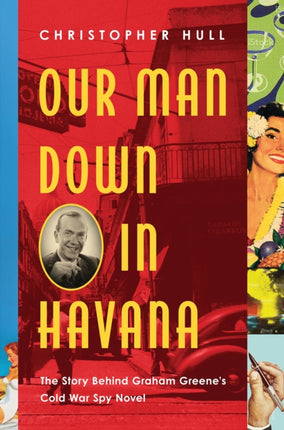 Our Man Down in Havana  The Story Behind Graham Greenes Cold War Spy Novel