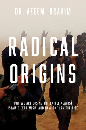 Radical Origins  Why We Are Losing the Battle Against Islamic Extremism And How to Turn the Tide