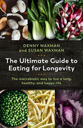 The Ultimate Guide to Eating for Longevity The Macrobiotic Way to Live a Long Healthy and Happy Life