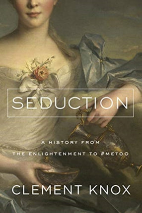 Seduction A History from the Enlightenment to the Present