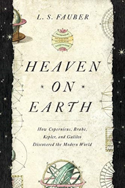 Heaven on Earth How Copernicus Brahe Kepler and Galileo Discovered the Modern World