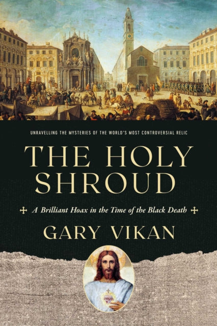 The Holy Shroud A Brilliant Hoax in the Time of the Black Death