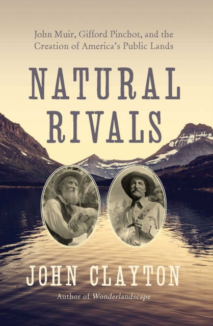 Natural Rivals John Muir Gifford Pinchot and the Creation of Americas Public Lands