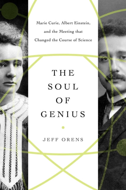 The Soul of Genius: Marie Curie, Albert Einstein, and the Meeting that Changed the Course of Science